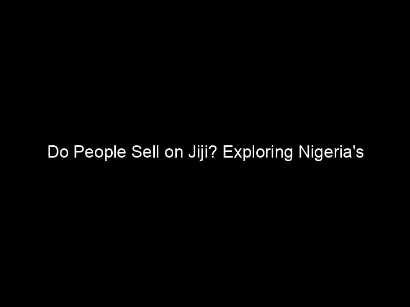 Do People Sell On Jiji? Exploring Nigeria's Thriving Online Marketplace