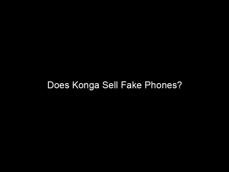 Does Konga Sell Fake Phones?