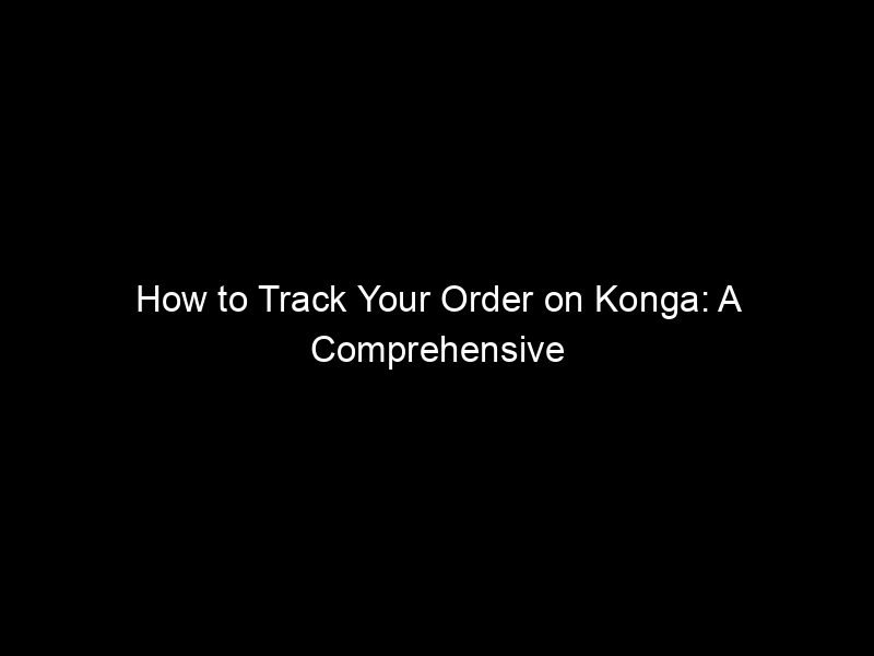 How To Track Your Order On Konga: A Comprehensive Guide