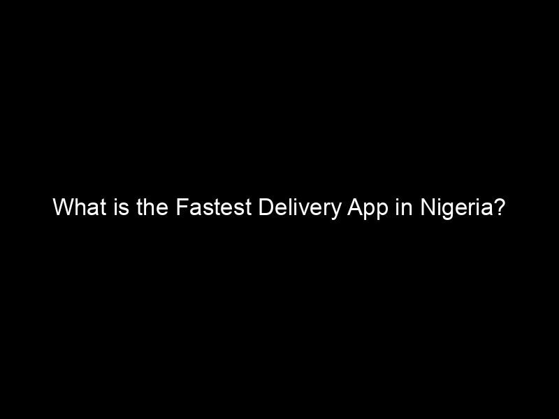 What Is The Fastest Delivery App In Nigeria?